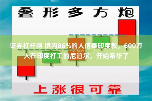 证券杠杆网 境内86%的人信奉印度教，600万人在印度打工的尼泊尔，开始亲华了