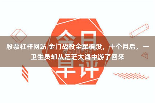 股票杠杆网站 金门战役全军覆没，十个月后，一卫生员却从茫茫大海中游了回来