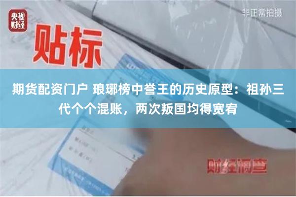 期货配资门户 琅琊榜中誉王的历史原型：祖孙三代个个混账，两次叛国均得宽宥