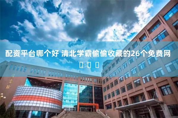 配资平台哪个好 清北学霸偷偷收藏的26个免费网 ​​​