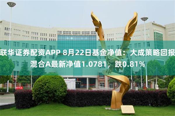 联华证券配资APP 8月22日基金净值：大成策略回报混合A最