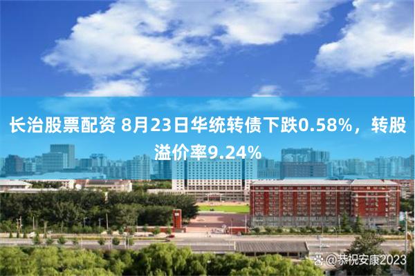 长治股票配资 8月23日华统转债下跌0.58%，转股溢价率9