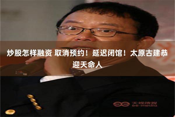 炒股怎样融资 取消预约！延迟闭馆！太原古建恭迎天命人