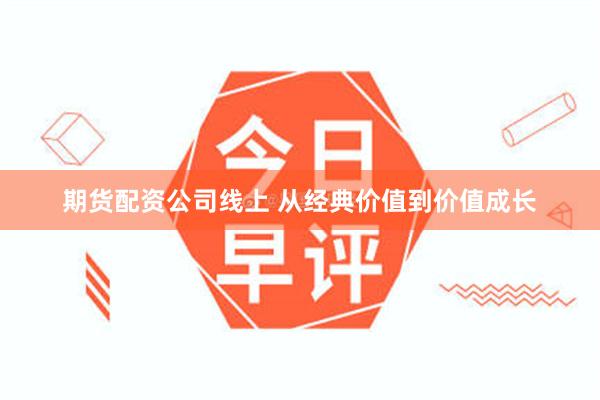 期货配资公司线上 从经典价值到价值成长