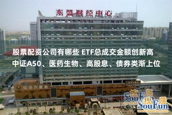 股票配资公司有哪些 ETF总成交金额创新高   中证A50、