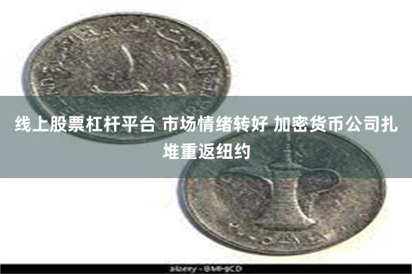 线上股票杠杆平台 市场情绪转好 加密货币公司扎堆重返纽约