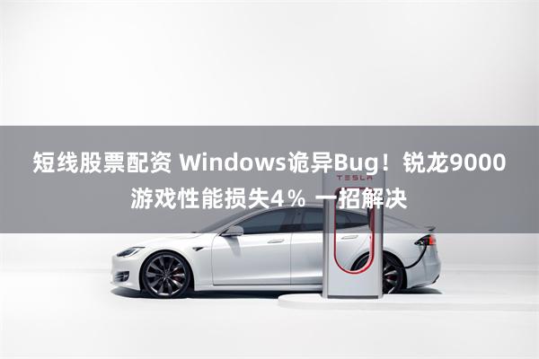 短线股票配资 Windows诡异Bug！锐龙9000游戏性能