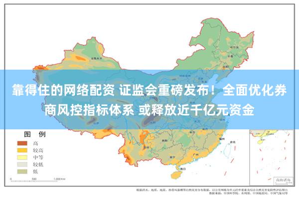 靠得住的网络配资 证监会重磅发布！全面优化券商风控指标体系 