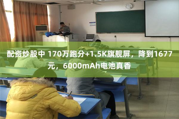 配资炒股中 170万跑分+1.5K旗舰屏，降到1677元，6