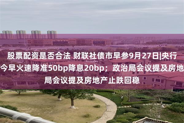 股票配资是否合法 财联社债市早参9月27日|央行双箭齐发，今