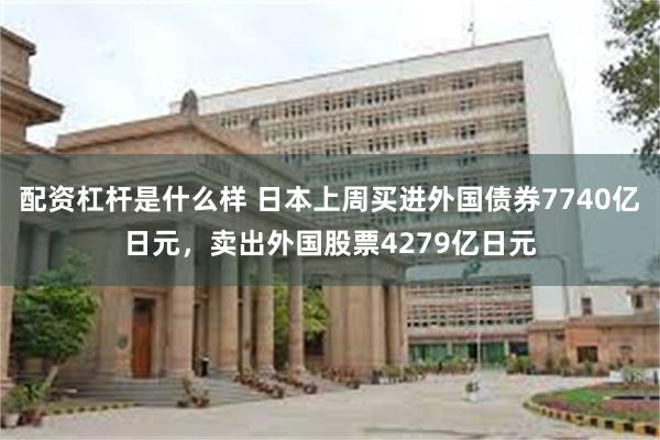 配资杠杆是什么样 日本上周买进外国债券7740亿日元，卖出外