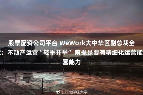 股票配资公司平台 WeWork大中华区副总裁全斌：不动产运营