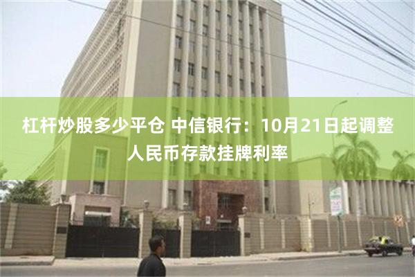 杠杆炒股多少平仓 中信银行：10月21日起调整人民币存款挂牌