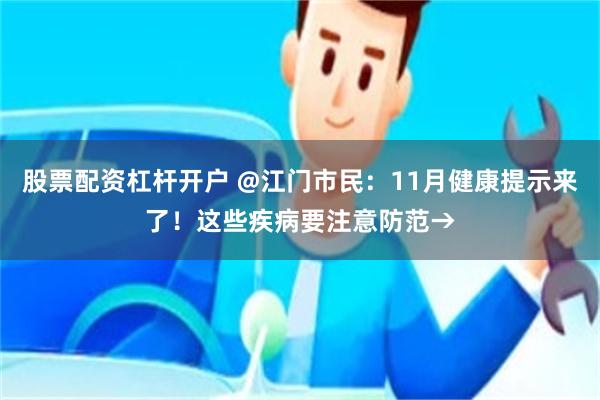 股票配资杠杆开户 @江门市民：11月健康提示来了！这些疾病要