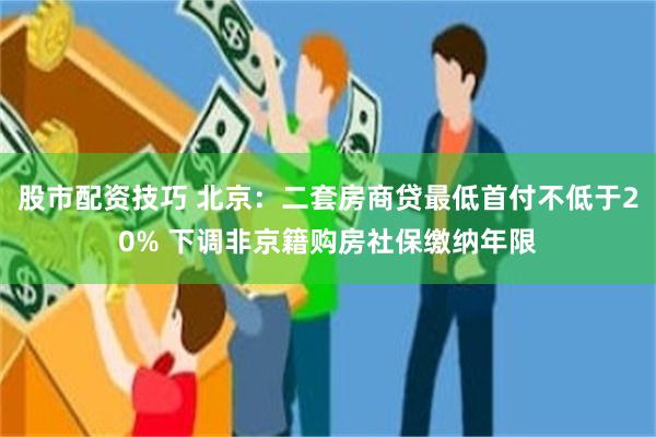 股市配资技巧 北京：二套房商贷最低首付不低于20% 下调非京