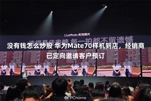 没有钱怎么炒股 华为Mate70样机到店，经销商已定向邀请客