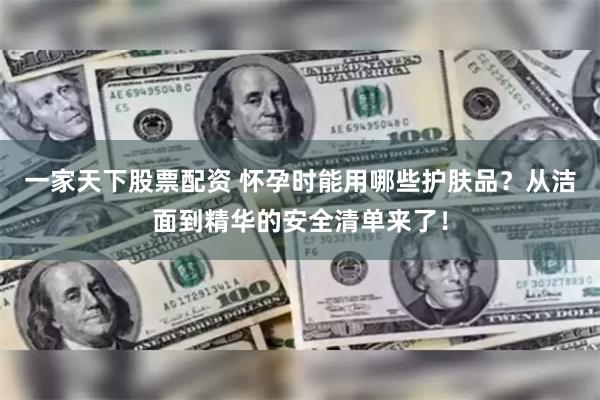 一家天下股票配资 怀孕时能用哪些护肤品？从洁面到精华的安全清