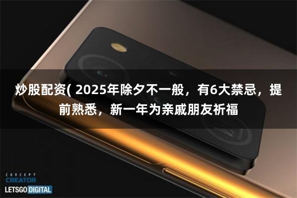 炒股配资( 2025年除夕不一般，有6大禁忌，提前熟悉，新一