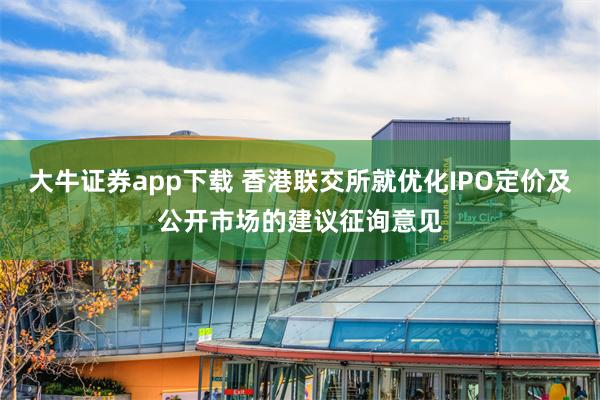 大牛证券app下载 香港联交所就优化IPO定价及公开市场的建