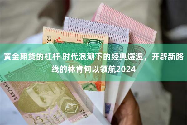 黄金期货的杠杆 时代浪潮下的经典邂逅，开辟新路线的林肯何以领