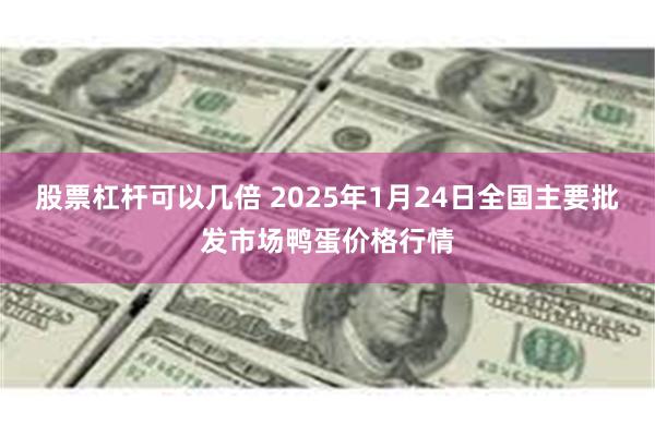 股票杠杆可以几倍 2025年1月24日全国主要批发市场鸭蛋价