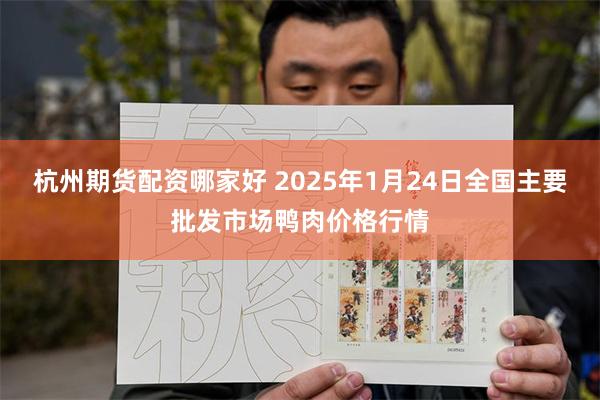 杭州期货配资哪家好 2025年1月24日全国主要批发市场鸭肉