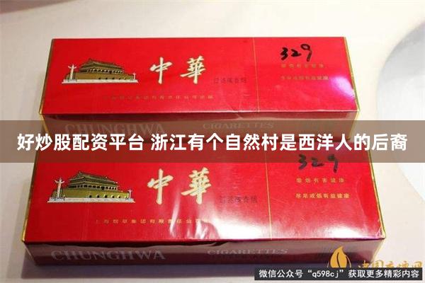 好炒股配资平台 浙江有个自然村是西洋人的后裔