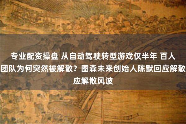 专业配资操盘 从自动驾驶转型游戏仅半年 百人广州团队为何突然