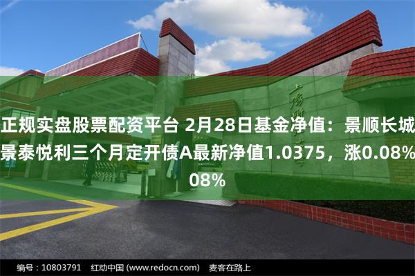 正规实盘股票配资平台 2月28日基金净值：景顺长城景泰悦利三