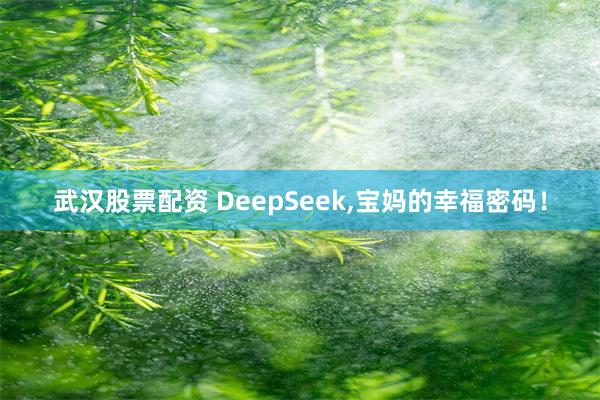 武汉股票配资 DeepSeek,宝妈的幸福密码！