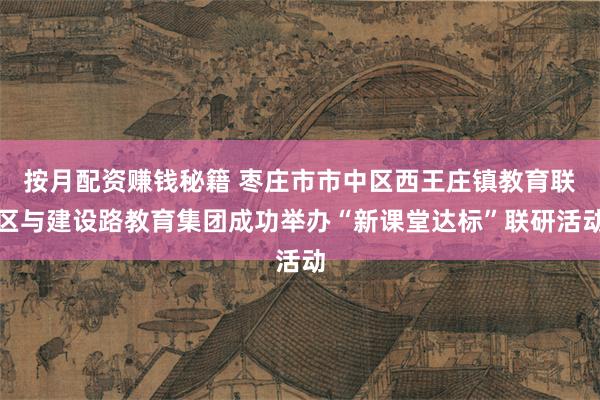 按月配资赚钱秘籍 枣庄市市中区西王庄镇教育联区与建设路教育集